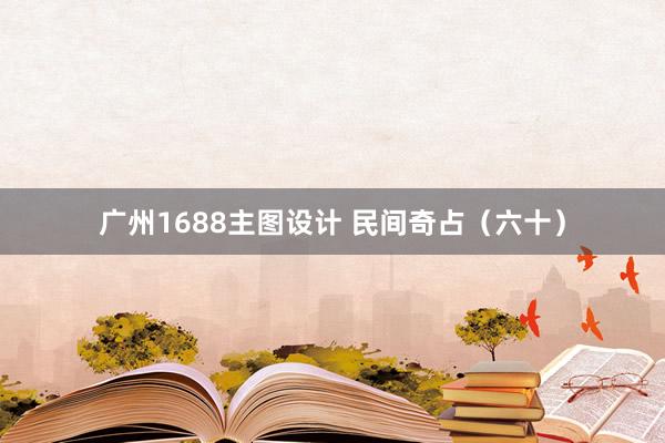 广州1688主图设计 民间奇占（六十）