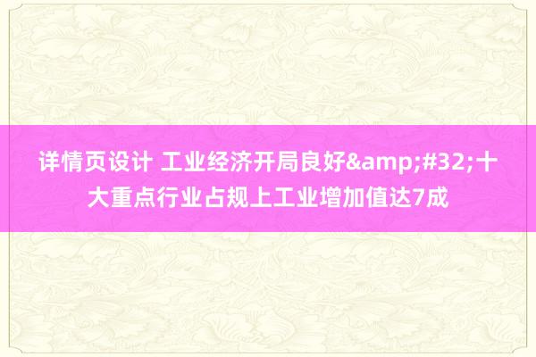 详情页设计 工业经济开局良好&#32;十大重点行业占规上工业增加值达7成