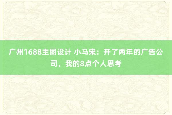 广州1688主图设计 小马宋：开了两年的广告公司，我的8点个人思考