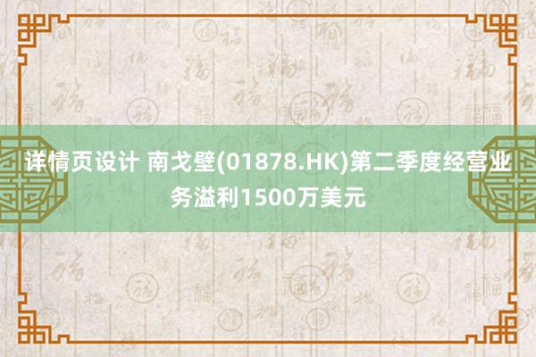 详情页设计 南戈壁(01878.HK)第二季度经营业务溢利1500万美元