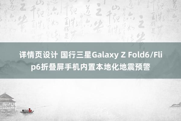 详情页设计 国行三星Galaxy Z Fold6/Flip6折叠屏手机内置本地化地震预警