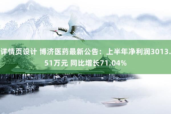 详情页设计 博济医药最新公告：上半年净利润3013.51万元 同比增长71.04%