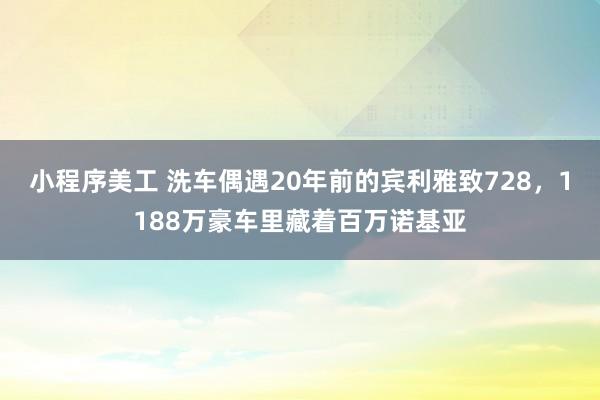 小程序美工 洗车偶遇20年前的宾利雅致728，1188万豪车里藏着百万诺基亚