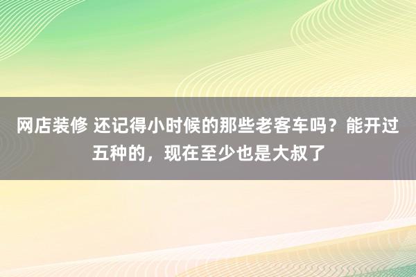 网店装修 还记得小时候的那些老客车吗？能开过五种的，现在至少也是大叔了