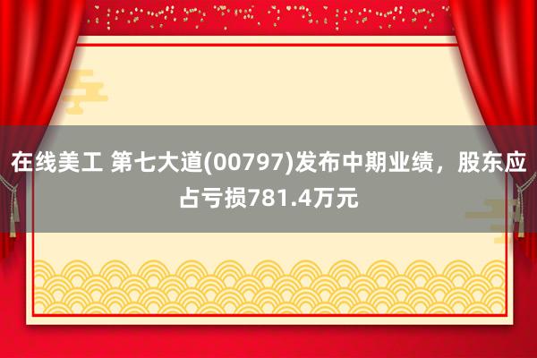 在线美工 第七大道(00797)发布中期业绩，股东应占亏损781.4万元