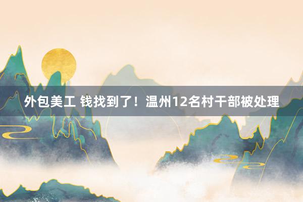 外包美工 钱找到了！温州12名村干部被处理