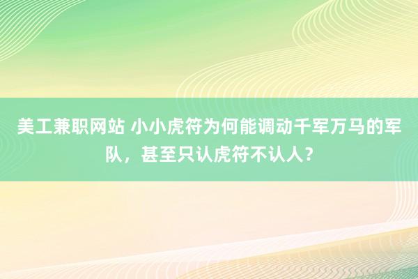 美工兼职网站 小小虎符为何能调动千军万马的军队，甚至只认虎符不认人？