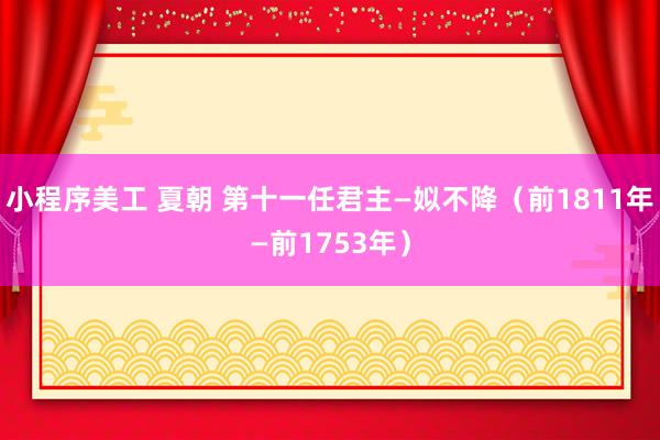 小程序美工 夏朝 第十一任君主—姒不降（前1811年—前1753年）