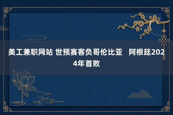 美工兼职网站 世预赛客负哥伦比亚   阿根廷2024年首败